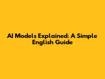 AI Models Explained: A Simple English Guide