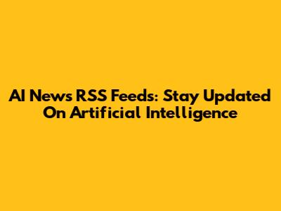 AI News RSS Feeds: Stay Updated On Artificial Intelligence