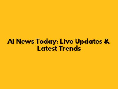 AI News Today: Live Updates & Latest Trends