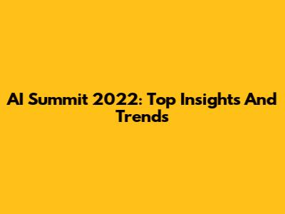 AI Summit 2022: Top Insights And Trends