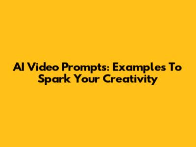 AI Video Prompts: Examples To Spark Your Creativity
