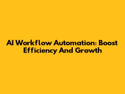 AI Workflow Automation: Boost Efficiency And Growth