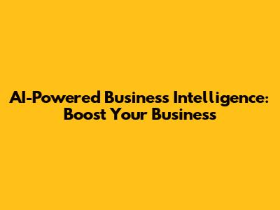 AI-Powered Business Intelligence: Boost Your Business