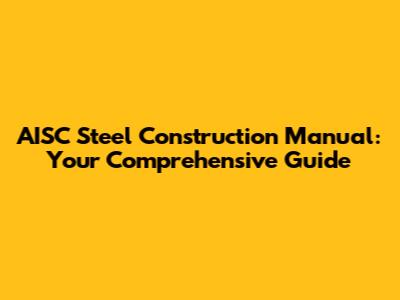 AISC Steel Construction Manual: Your Comprehensive Guide