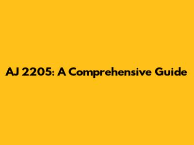 AJ 2205: A Comprehensive Guide