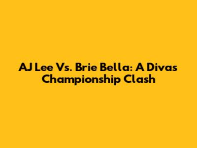 AJ Lee Vs. Brie Bella: A Divas Championship Clash