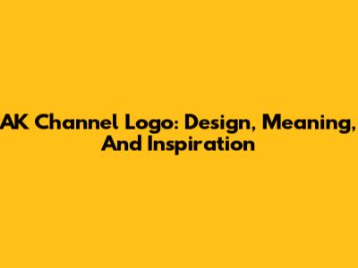 AK Channel Logo: Design, Meaning, And Inspiration
