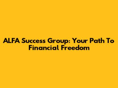 ALFA Success Group: Your Path To Financial Freedom
