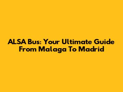 ALSA Bus: Your Ultimate Guide From Malaga To Madrid