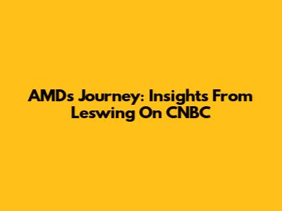 AMD's Journey: Insights From Leswing On CNBC