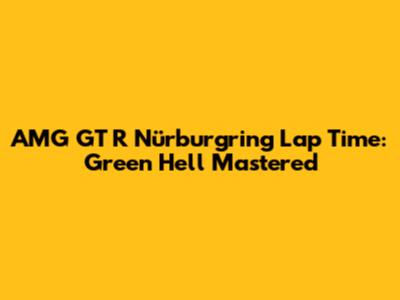 AMG GT R Nürburgring Lap Time: Green Hell Mastered