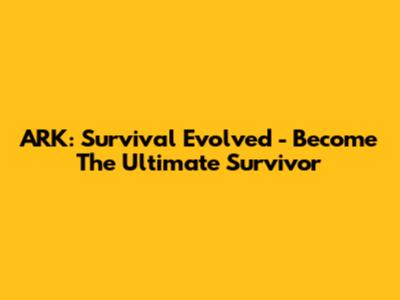 ARK: Survival Evolved - Become The Ultimate Survivor