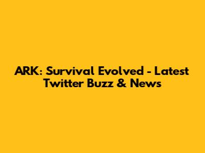 ARK: Survival Evolved - Latest Twitter Buzz & News