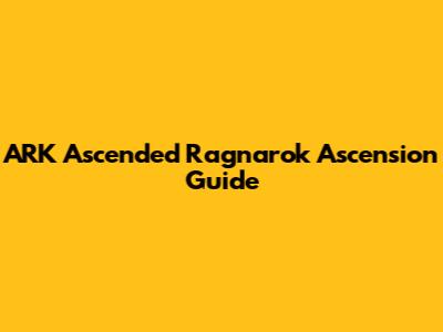 ARK Ascended Ragnarok Ascension Guide