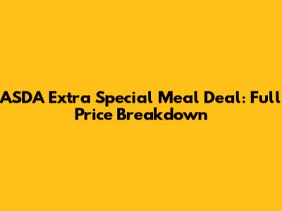 ASDA Extra Special Meal Deal: Full Price Breakdown