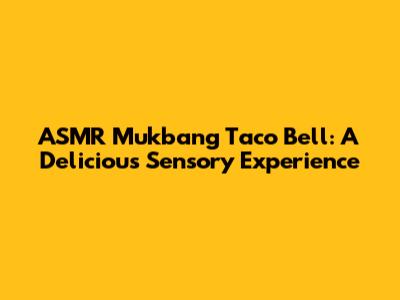 ASMR Mukbang Taco Bell: A Delicious Sensory Experience