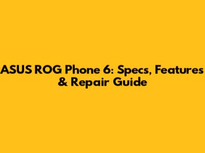 ASUS ROG Phone 6: Specs, Features & Repair Guide