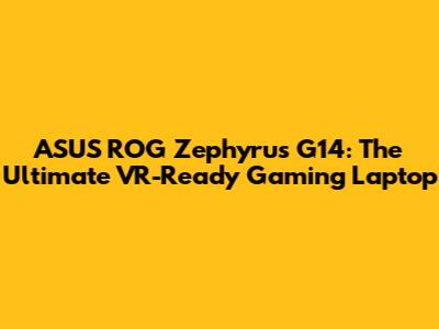ASUS ROG Zephyrus G14: The Ultimate VR-Ready Gaming Laptop