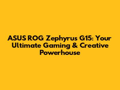 ASUS ROG Zephyrus G15: Your Ultimate Gaming & Creative Powerhouse