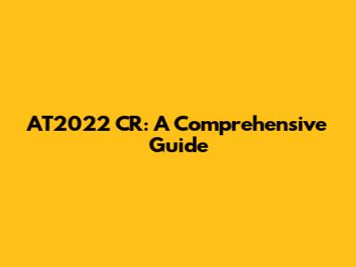 AT2022 CR: A Comprehensive Guide