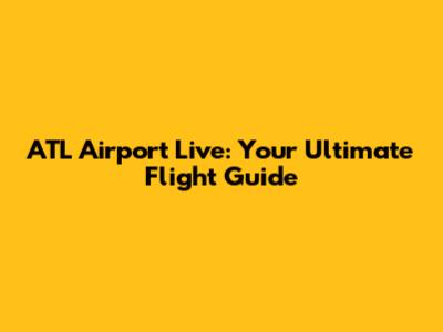 ATL Airport Live: Your Ultimate Flight Guide
