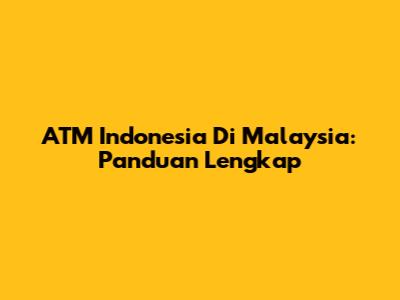 ATM Indonesia Di Malaysia: Panduan Lengkap