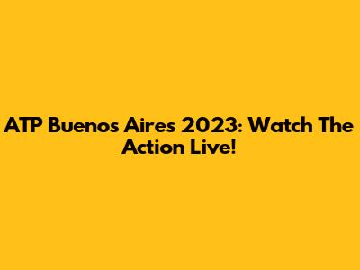 ATP Buenos Aires 2023: Watch The Action Live!