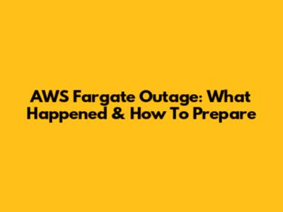 AWS Fargate Outage: What Happened & How To Prepare