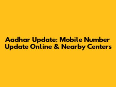 Aadhar Update: Mobile Number Update Online & Nearby Centers