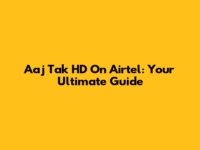 Aaj Tak HD On Airtel: Your Ultimate Guide
