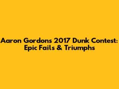 Aaron Gordon's 2017 Dunk Contest: Epic Fails & Triumphs
