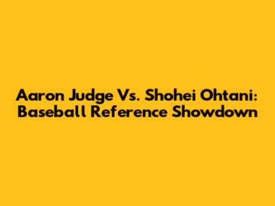 Aaron Judge Vs. Shohei Ohtani: Baseball Reference Showdown