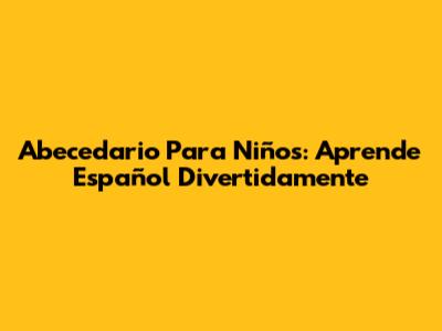 Abecedario Para Niños: Aprende Español Divertidamente