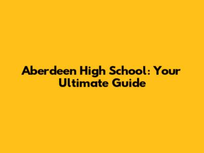 Aberdeen High School: Your Ultimate Guide