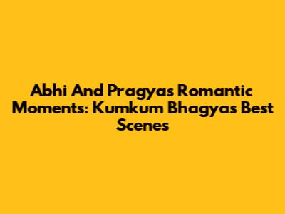 Abhi And Pragya's Romantic Moments: Kumkum Bhagya's Best Scenes