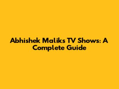 Abhishek Malik's TV Shows: A Complete Guide