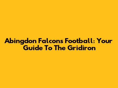 Abingdon Falcons Football: Your Guide To The Gridiron