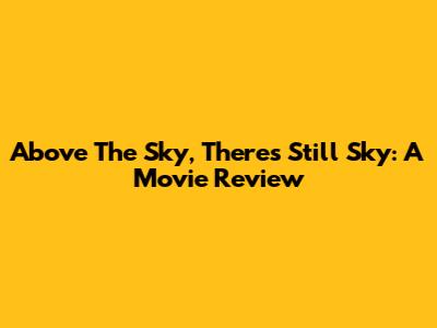 Above The Sky, There's Still Sky: A Movie Review