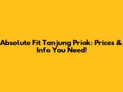 Absolute Fit Tanjung Priok: Prices & Info You Need!
