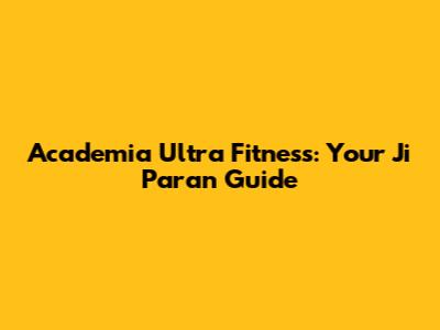 Academia Ultra Fitness: Your Ji Paran Guide