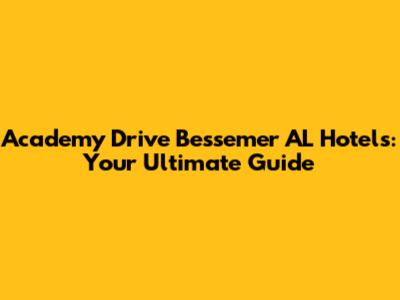 Academy Drive Bessemer AL Hotels: Your Ultimate Guide