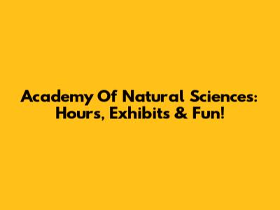 Academy Of Natural Sciences: Hours, Exhibits & Fun!