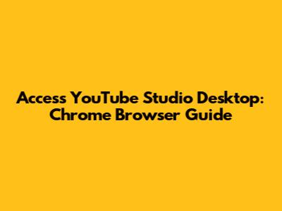 Access YouTube Studio Desktop: Chrome Browser Guide