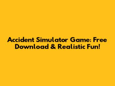 Accident Simulator Game: Free Download & Realistic Fun!