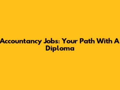 Accountancy Jobs: Your Path With A Diploma