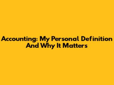 Accounting: My Personal Definition And Why It Matters