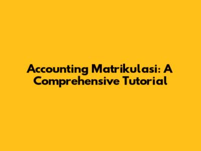 Accounting Matrikulasi: A Comprehensive Tutorial