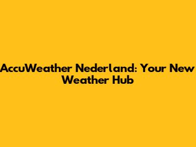 AccuWeather Nederland: Your New Weather Hub