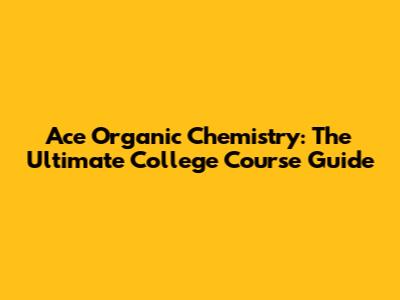 Ace Organic Chemistry: The Ultimate College Course Guide
