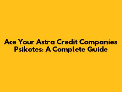 Ace Your Astra Credit Companies Psikotes: A Complete Guide
